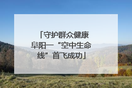 守护群众健康 阜阳一“空中生命线”首飞成功