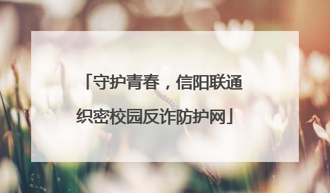 守护青春，信阳联通织密校园反诈防护网