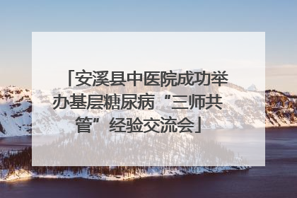 安溪县中医院成功举办基层糖尿病“三师共管”经验交流会