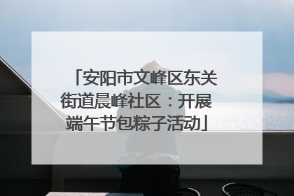 安阳市文峰区东关街道晨峰社区：开展端午节包粽子活动