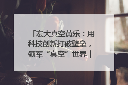 宏大真空黄乐：用科技创新打破壁垒，领军“真空”世界｜湘商，向上③