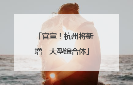 官宣！杭州将新增一大型综合体