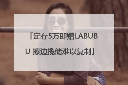 定存5万即赠LABUBU 擦边揽储难以复制