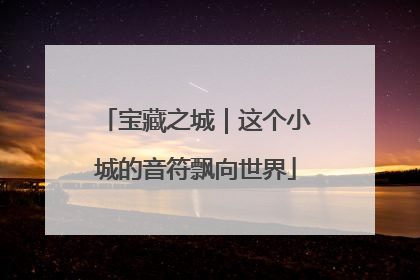 宝藏之城｜这个小城的音符飘向世界