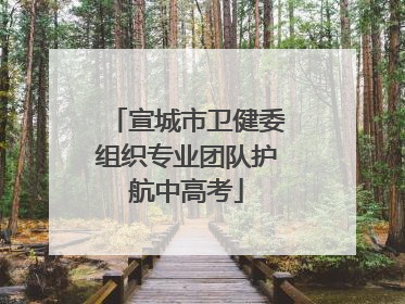 宣城市卫健委组织专业团队护航中高考