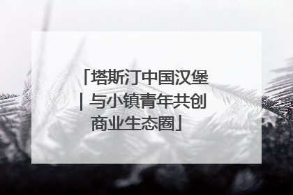 塔斯汀中国汉堡｜与小镇青年共创商业生态圈