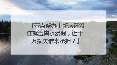 壹点帮办丨新房还没住就遭粪水浸泡，近十万损失谁来承担？