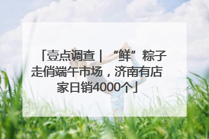 壹点调查｜“鲜”粽子走俏端午市场，济南有店家日销4000个