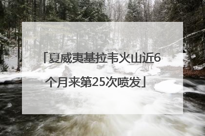 夏威夷基拉韦火山近6个月来第25次喷发