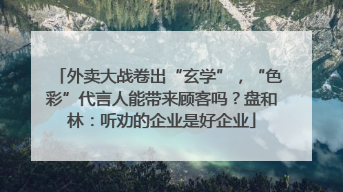 外卖大战卷出“玄学”，“色彩”代言人能带来顾客吗？盘和林：听劝的企业是好企业