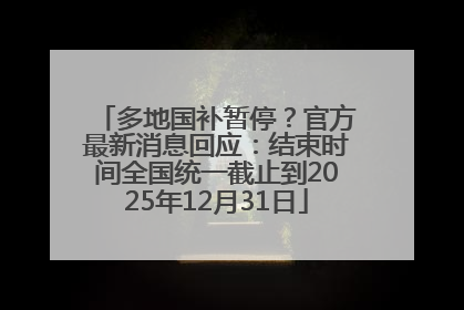 多地国补暂停？官方最新消息回应：结束时间全国统一截止到2025年12月31日