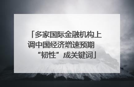 多家国际金融机构上调中国经济增速预期 “韧性”成关键词