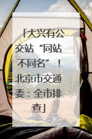 大兴有公交站“同站不同名”！北京市交通委：全市排查