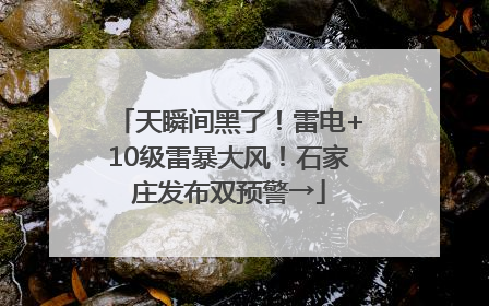 天瞬间黑了！雷电+10级雷暴大风！石家庄发布双预警→