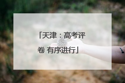 天津：高考评卷 有序进行