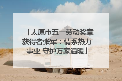 太原市五一劳动奖章获得者张军：情系热力事业 守护万家温暖