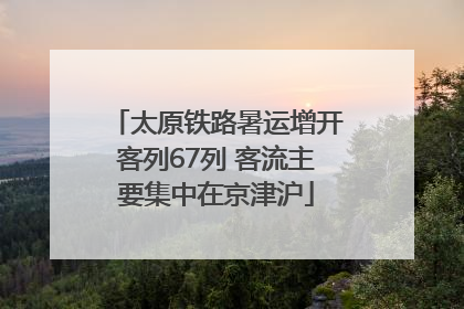 太原铁路暑运增开客列67列 客流主要集中在京津沪