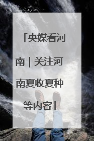 央媒看河南｜关注河南夏收夏种等内容