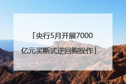 央行5月开展7000亿元买断式逆回购操作