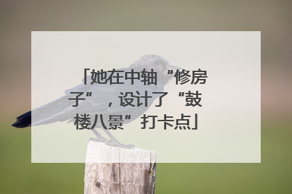 她在中轴“修房子”，设计了“鼓楼八景”打卡点