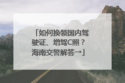 如何换领国内驾驶证、增驾C照？海南交警解答→
