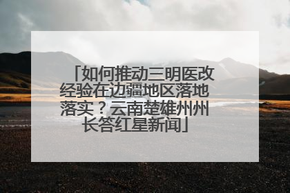 如何推动三明医改经验在边疆地区落地落实？云南楚雄州州长答红星新闻