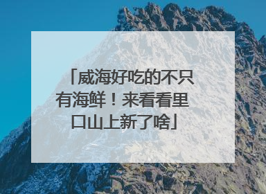 威海好吃的不只有海鲜！来看看里口山上新了啥
