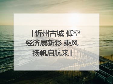 忻州古城 低空经济展新彩 乘风扬帆启航来