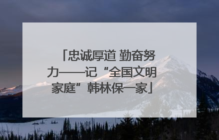忠诚厚道 勤奋努力——记“全国文明家庭”韩林保一家
