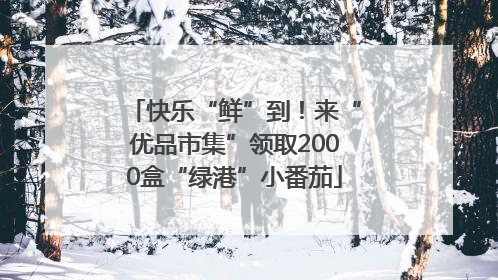 快乐“鲜”到！来“优品市集”领取2000盒“绿港”小番茄