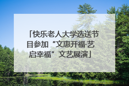 快乐老人大学选送节目参加“文惠开福·艺启幸福”文艺展演