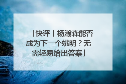 快评丨杨瀚森能否成为下一个姚明？无需轻易给出答案
