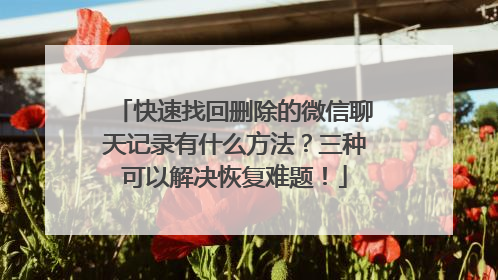 快速找回删除的微信聊天记录有什么方法？三种可以解决恢复难题！
