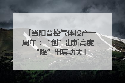 当阳晋控气体投产一周年：“创”出新高度 “降”出真功夫