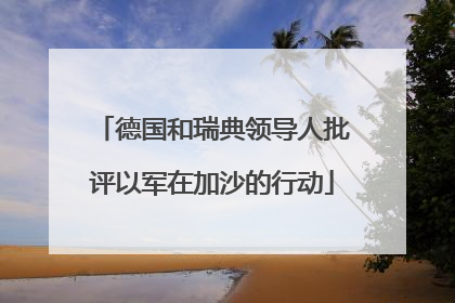德国和瑞典领导人批评以军在加沙的行动