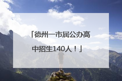 德州一市属公办高中招生140人！