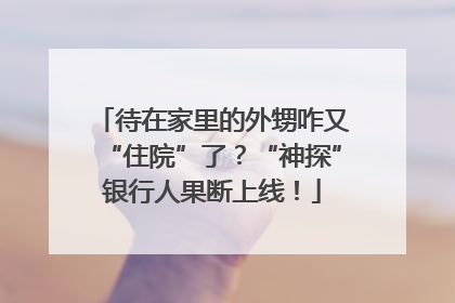 待在家里的外甥咋又“住院”了？“神探”银行人果断上线！
