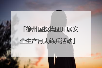 徐州国投集团开展安全生产月大练兵活动