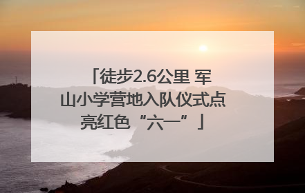 徒步2.6公里 军山小学营地入队仪式点亮红色“六一”