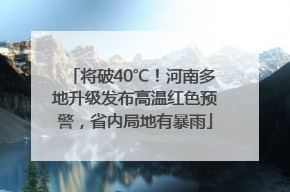 将破40℃！河南多地升级发布高温红色预警，省内局地有暴雨