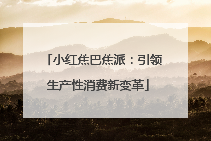 小红蕉巴蕉派：引领生产性消费新变革