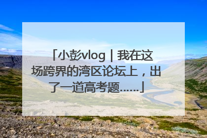 小彭vlog｜我在这场跨界的湾区论坛上，出了一道高考题……