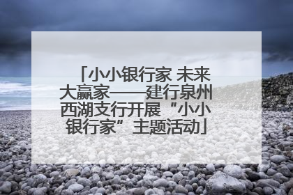 小小银行家 未来大赢家——建行泉州西湖支行开展“小小银行家”主题活动