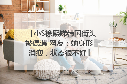 小S徐熙娣韩国街头被偶遇 网友：她身形消瘦，状态很不好