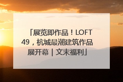展览即作品！LOFT49，杭城最潮建筑作品展开幕｜文末福利