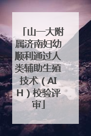 山一大附属济南妇幼顺利通过人类辅助生殖技术（AIH）校验评审