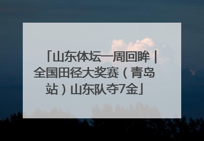 山东体坛一周回眸｜全国田径大奖赛（青岛站）山东队夺7金