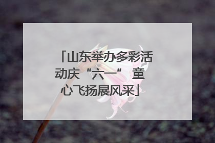 山东举办多彩活动庆“六一” 童心飞扬展风采