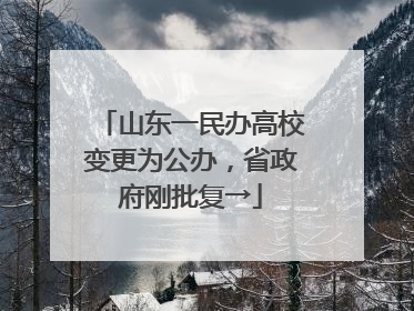 山东一民办高校变更为公办，省政府刚批复→