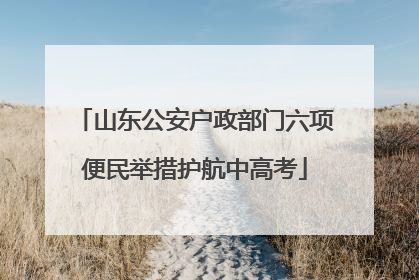 山东公安户政部门六项便民举措护航中高考